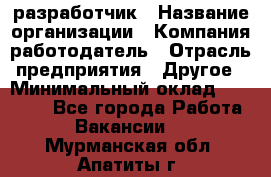 Flash разработчик › Название организации ­ Компания-работодатель › Отрасль предприятия ­ Другое › Минимальный оклад ­ 20 000 - Все города Работа » Вакансии   . Мурманская обл.,Апатиты г.